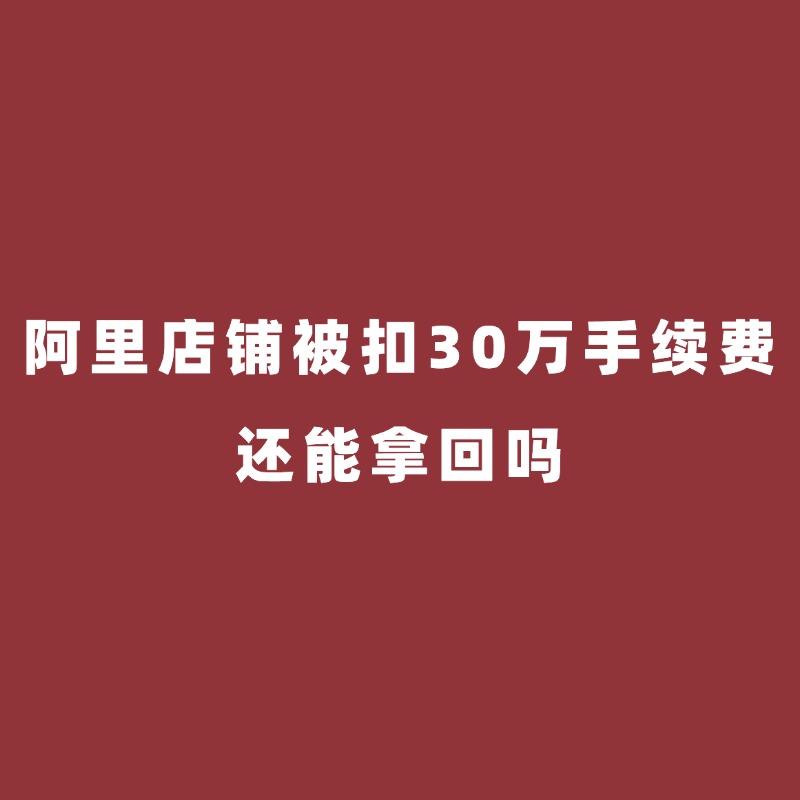 余姚阿里陪跑/阿里店铺被扣30万手续费，还能拿回吗？
